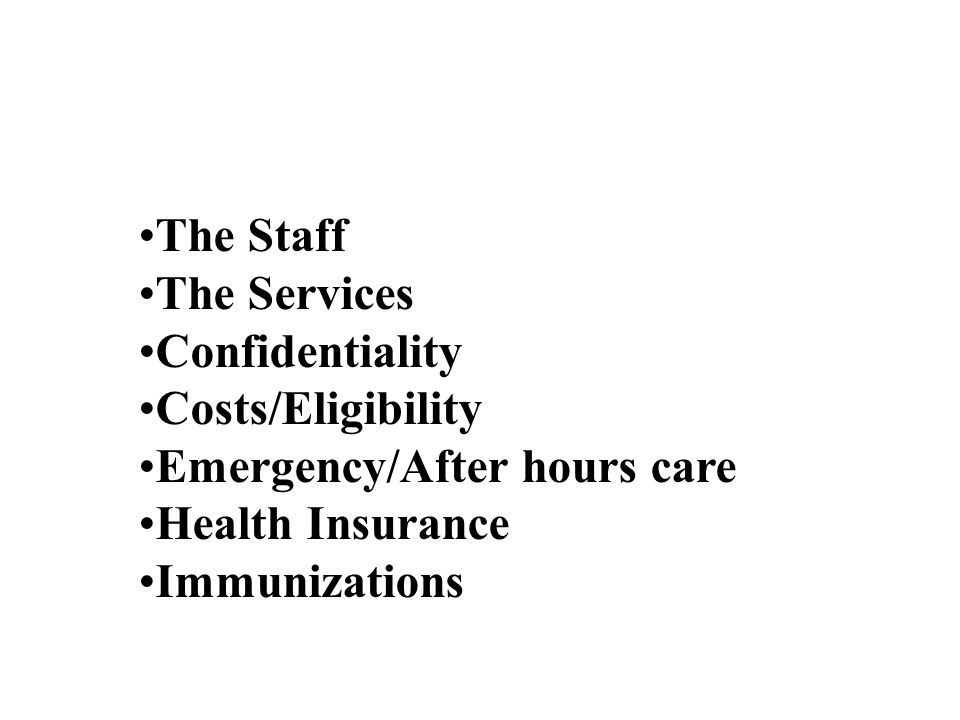 The Staff The Services Confidentiality Costs/Eligibility Emergency/After hours care Health Insurance Immunizations