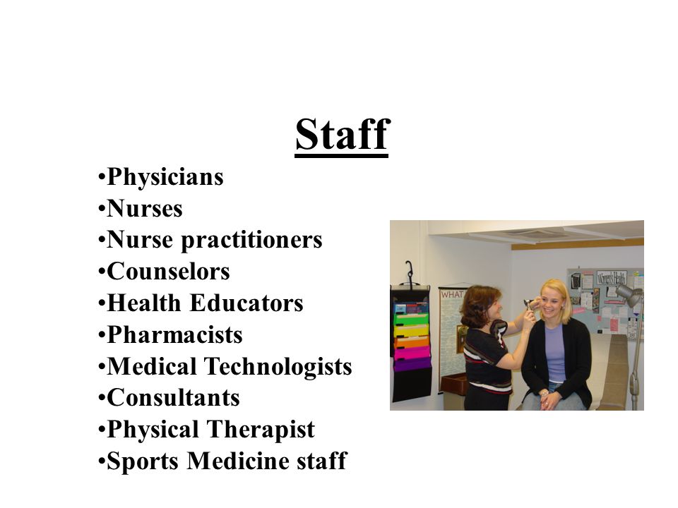 Staff Physicians Nurses Nurse practitioners Counselors Health Educators Pharmacists Medical Technologists Consultants Physical Therapist Sports Medicine staff