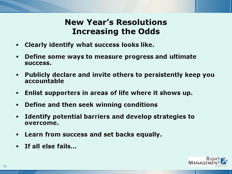 16 New Year’s Resolutions Increasing the Odds  Clearly identify what success looks like.