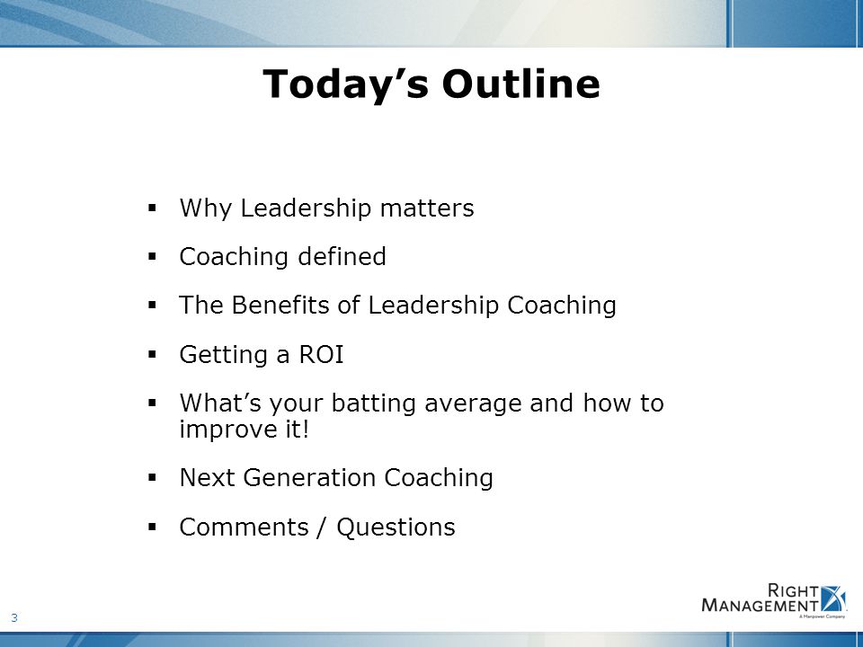 3 Today’s Outline  Why Leadership matters  Coaching defined  The Benefits of Leadership Coaching  Getting a ROI  What’s your batting average and how to improve it.