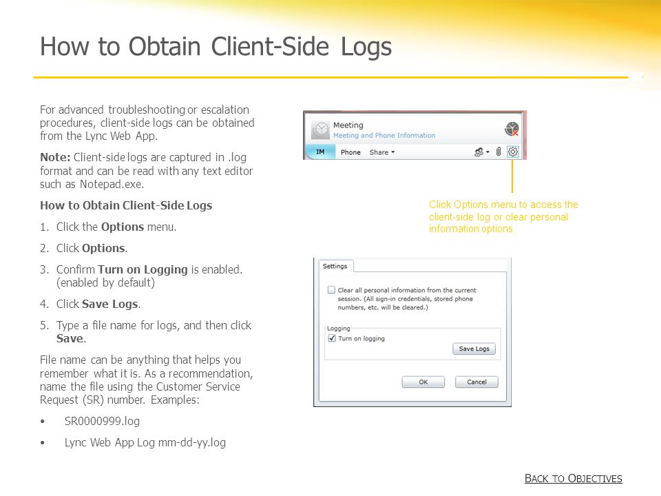 How to Obtain Client-Side Logs B ACK TO O BJECTIVES B ACK TO O BJECTIVES For advanced troubleshooting or escalation procedures, client-side logs can be obtained from the Lync Web App.