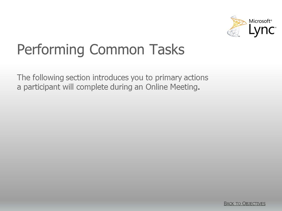 Performing Common Tasks B ACK TO O BJECTIVES B ACK TO O BJECTIVES The following section introduces you to primary actions a participant will complete during an Online Meeting.