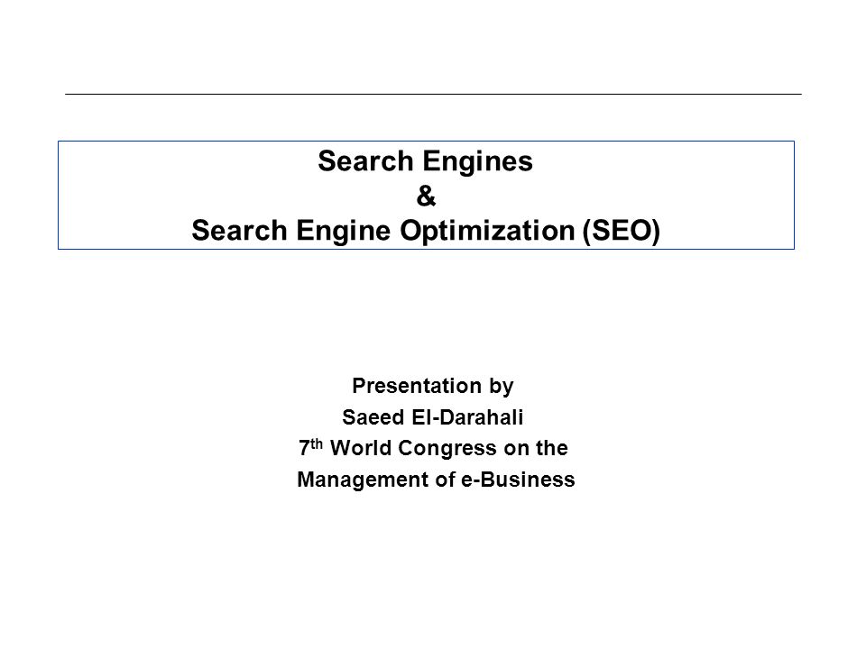 Search Engines & Search Engine Optimization (SEO) Presentation by Saeed El-Darahali 7 th World Congress on the Management of e-Business