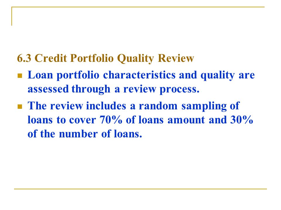 6.3 Credit Portfolio Quality Review Loan portfolio characteristics and quality are assessed through a review process.