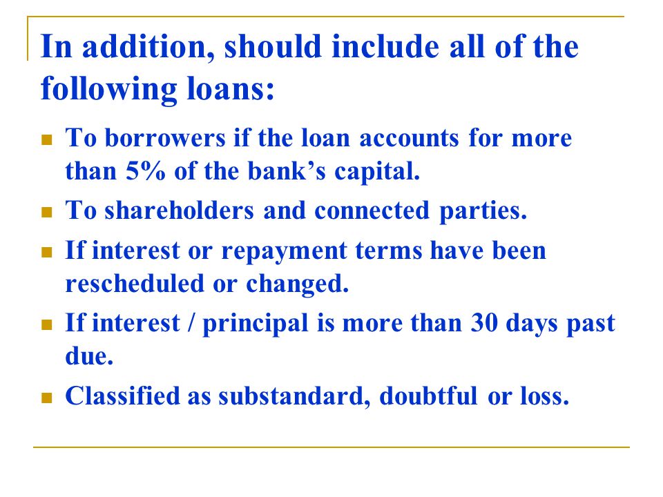 In addition, should include all of the following loans: To borrowers if the loan accounts for more than 5% of the bank’s capital.