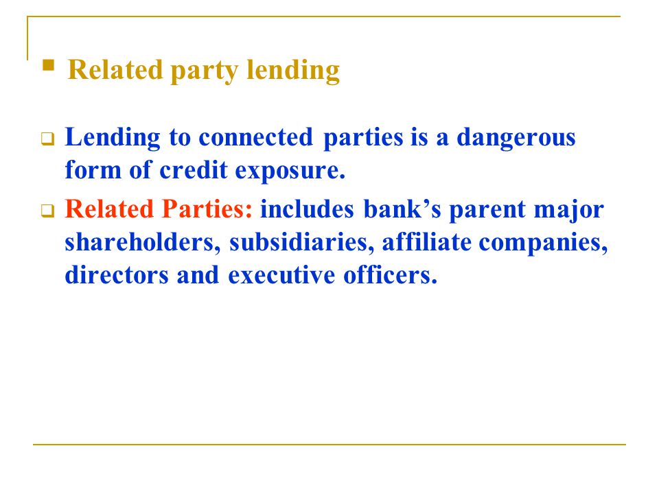  Related party lending  Lending to connected parties is a dangerous form of credit exposure.