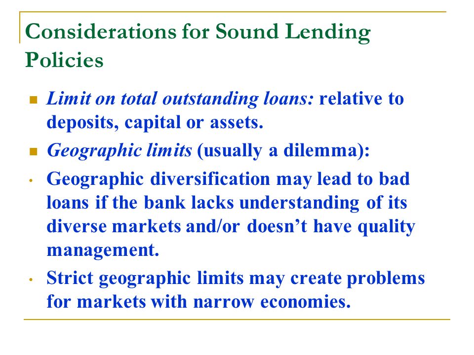 Considerations for Sound Lending Policies Limit on total outstanding loans: relative to deposits, capital or assets.
