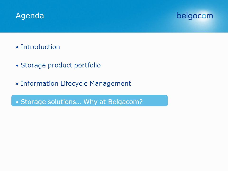 Agenda Introduction Storage product portfolio Information Lifecycle Management Storage solutions… Why at Belgacom