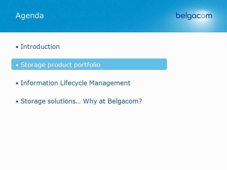 Agenda Introduction Storage product portfolio Information Lifecycle Management Storage solutions… Why at Belgacom