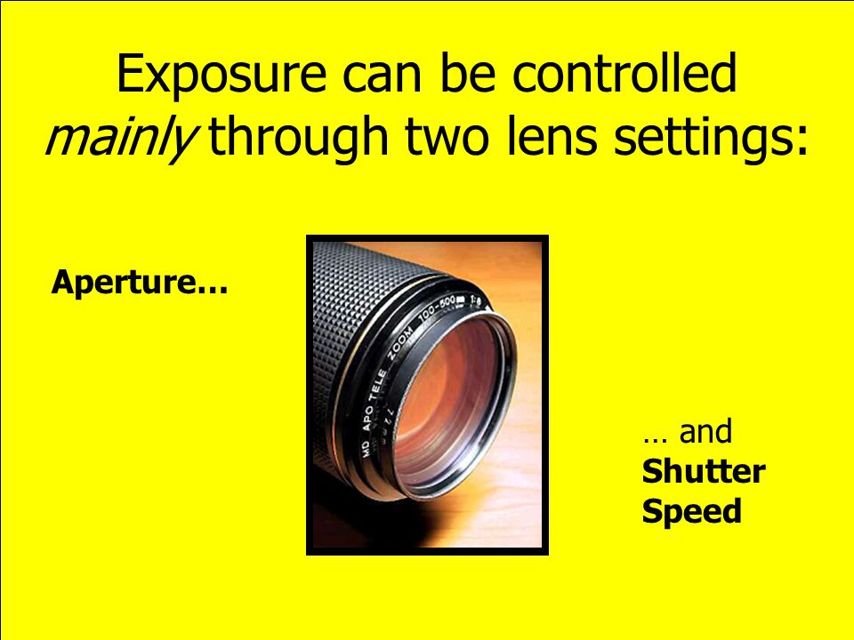 Exposure can be controlled mainly through two lens settings: Aperture… … and Shutter Speed