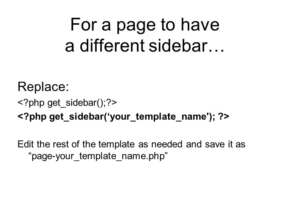 For a page to have a different sidebar… Replace: Edit the rest of the template as needed and save it as page-your_template_name.php
