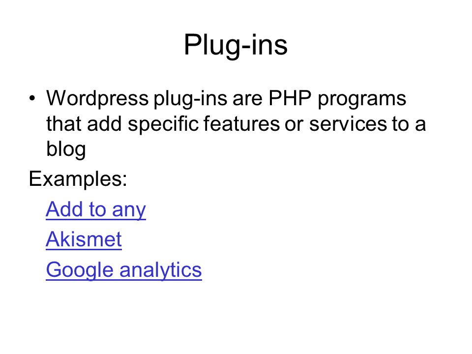 Plug-ins Wordpress plug-ins are PHP programs that add specific features or services to a blog Examples: Add to any Akismet Google analytics