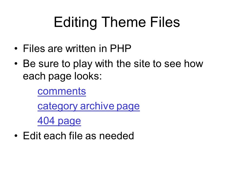 Editing Theme Files Files are written in PHP Be sure to play with the site to see how each page looks: comments category archive page 404 page Edit each file as needed