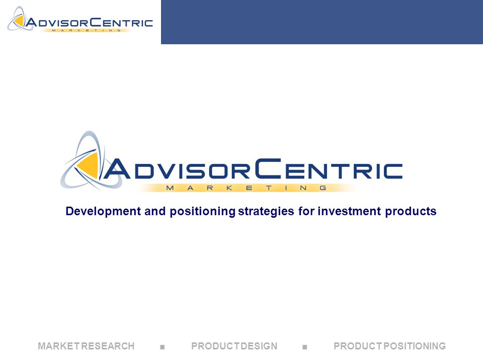MARKET RESEARCH ■ PRODUCT DESIGN ■ PRODUCT POSITIONING Development and positioning strategies for investment products