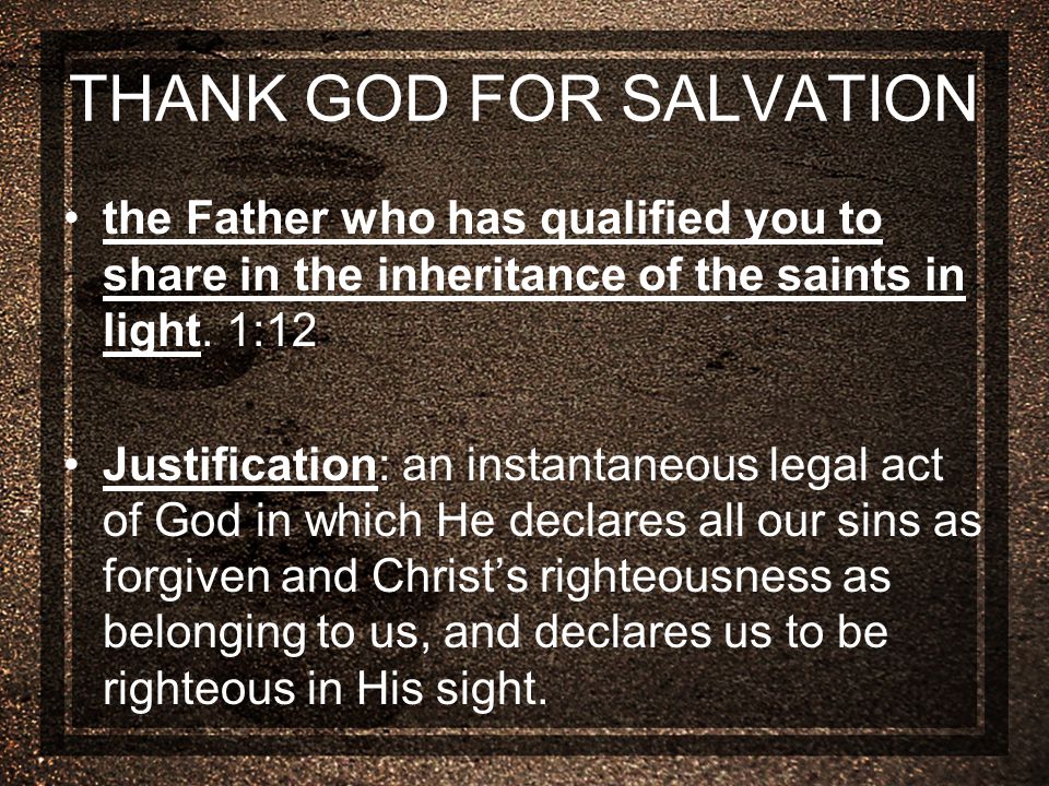 THANK GOD FOR SALVATION the Father who has qualified you to share in the inheritance of the saints in light.