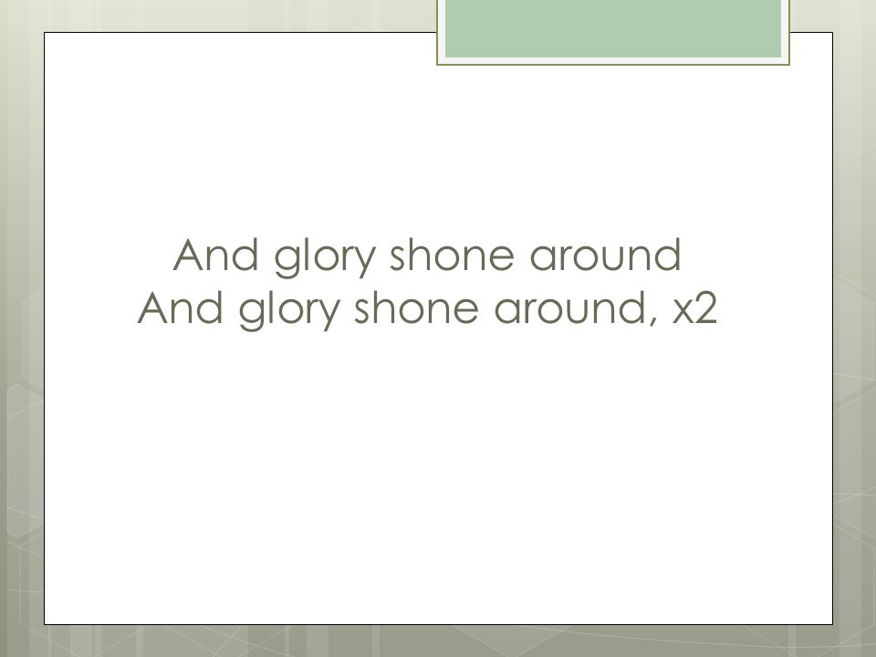 And glory shone around And glory shone around, x2