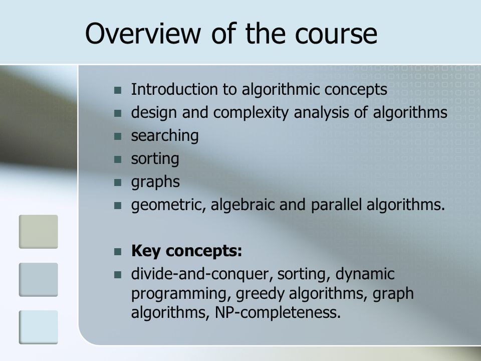 Overview of the course Introduction to algorithmic concepts design and complexity analysis of algorithms searching sorting graphs geometric, algebraic and parallel algorithms.