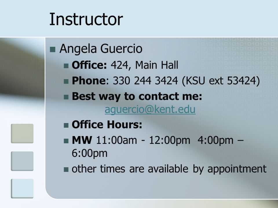 Instructor Angela Guercio Office: 424, Main Hall Phone: (KSU ext 53424) Best way to contact me:  Office Hours: MW 11:00am - 12:00pm 4:00pm – 6:00pm other times are available by appointment
