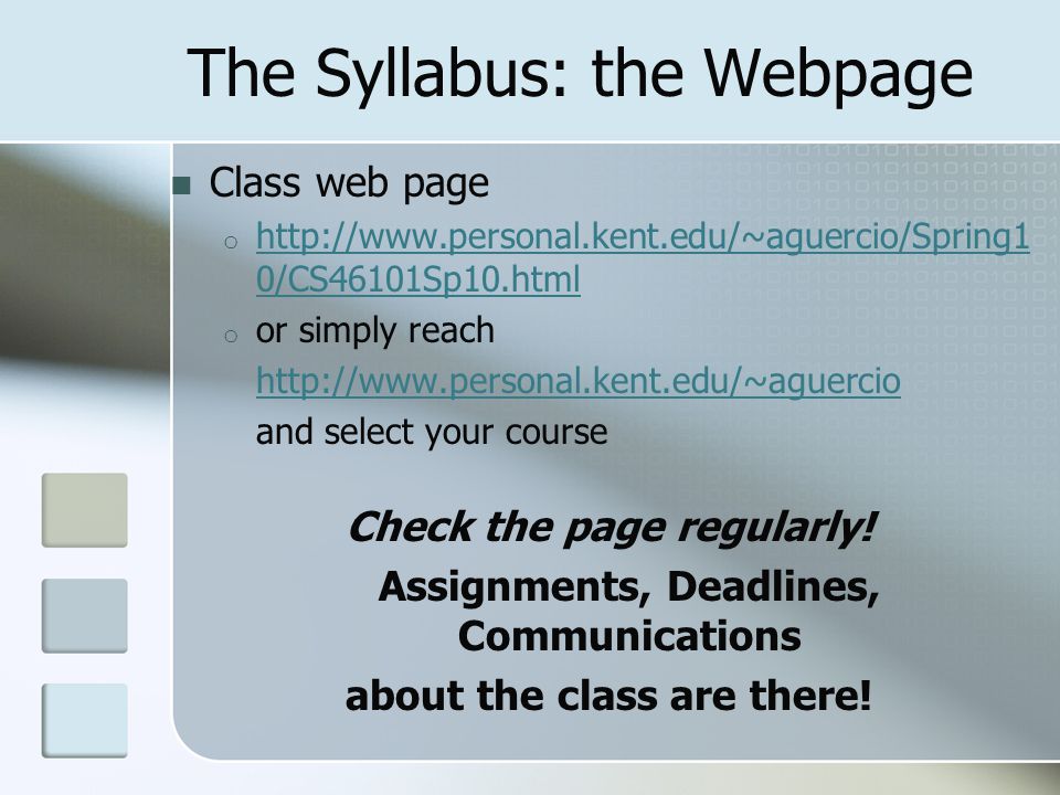 The Syllabus: the Webpage Class web page o   0/CS46101Sp10.html   0/CS46101Sp10.html o or simply reach   and select your course Check the page regularly.