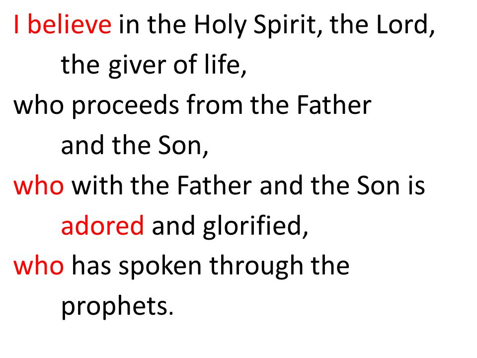 I believe in the Holy Spirit, the Lord, the giver of life, who proceeds from the Father and the Son, who with the Father and the Son is adored and glorified, who has spoken through the prophets.