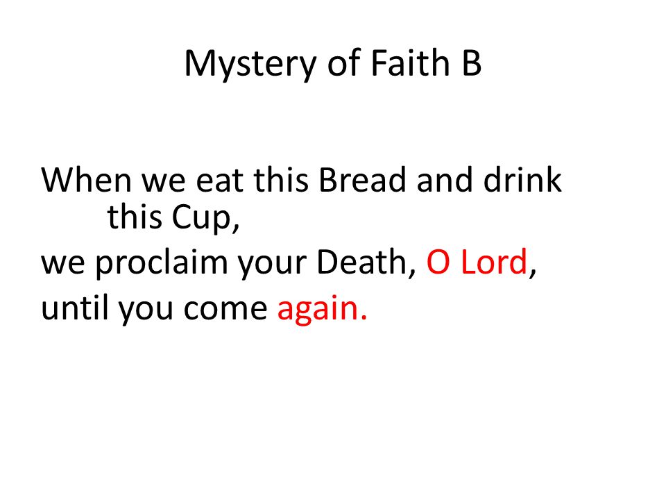 Mystery of Faith B When we eat this Bread and drink this Cup, we proclaim your Death, O Lord, until you come again.