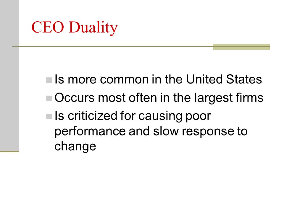 CEO Duality Is more common in the United States Occurs most often in the largest firms Is criticized for causing poor performance and slow response to change
