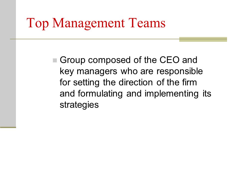Top Management Teams Group composed of the CEO and key managers who are responsible for setting the direction of the firm and formulating and implementing its strategies