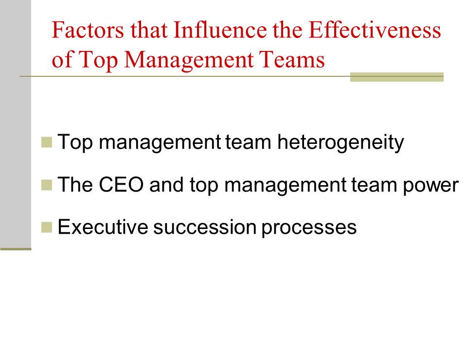 Factors that Influence the Effectiveness of Top Management Teams Top management team heterogeneity The CEO and top management team power Executive succession processes