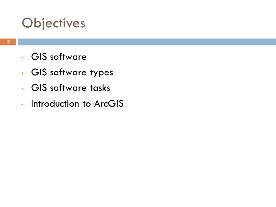 Objectives GIS software GIS software types GIS software tasks Introduction to ArcGIS 2