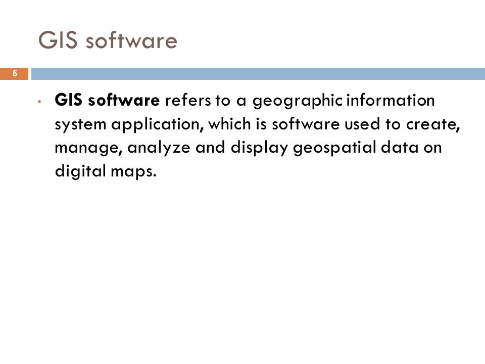 GIS software 5 GIS software refers to a geographic information system application, which is software used to create, manage, analyze and display geospatial data on digital maps.