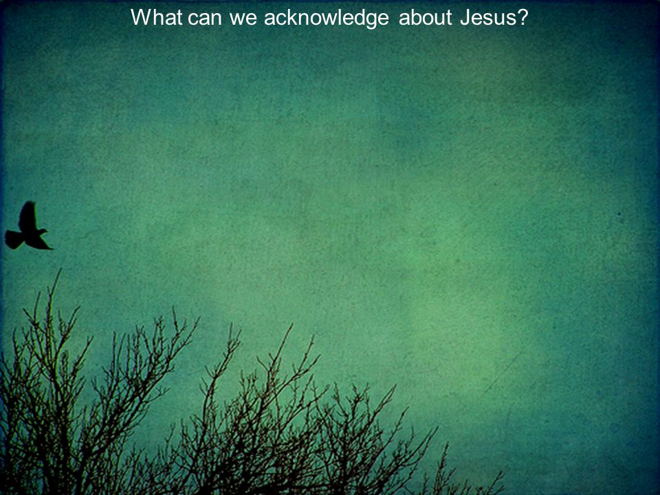 What can we acknowledge about Jesus