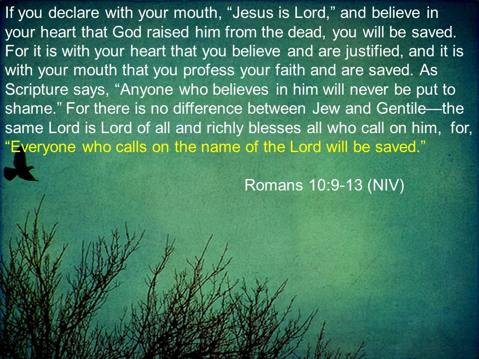 If you declare with your mouth, Jesus is Lord, and believe in your heart that God raised him from the dead, you will be saved.