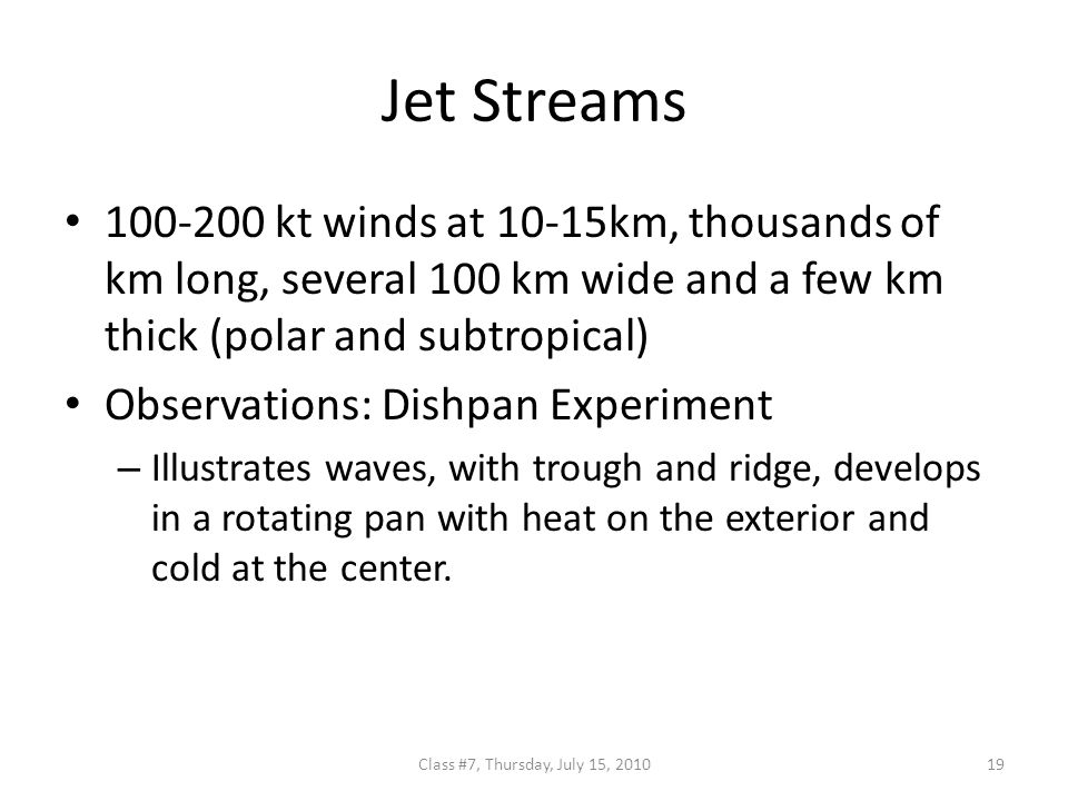 Jet Streams kt winds at 10-15km, thousands of km long, several 100 km wide and a few km thick (polar and subtropical) Observations: Dishpan Experiment – Illustrates waves, with trough and ridge, develops in a rotating pan with heat on the exterior and cold at the center.