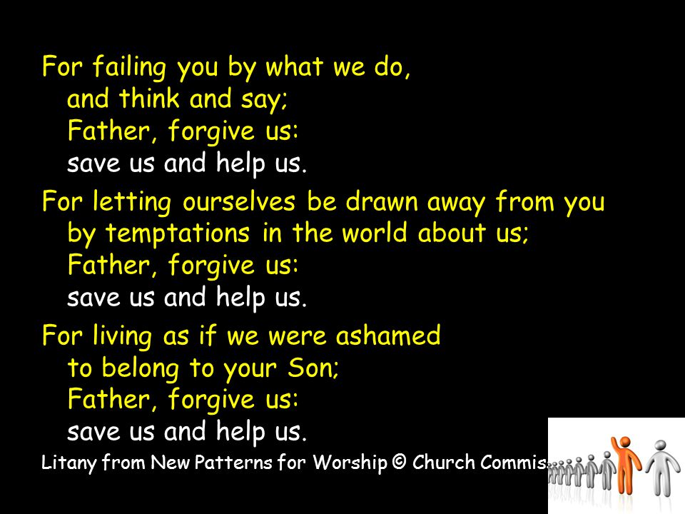 For failing you by what we do, and think and say; Father, forgive us: save us and help us.