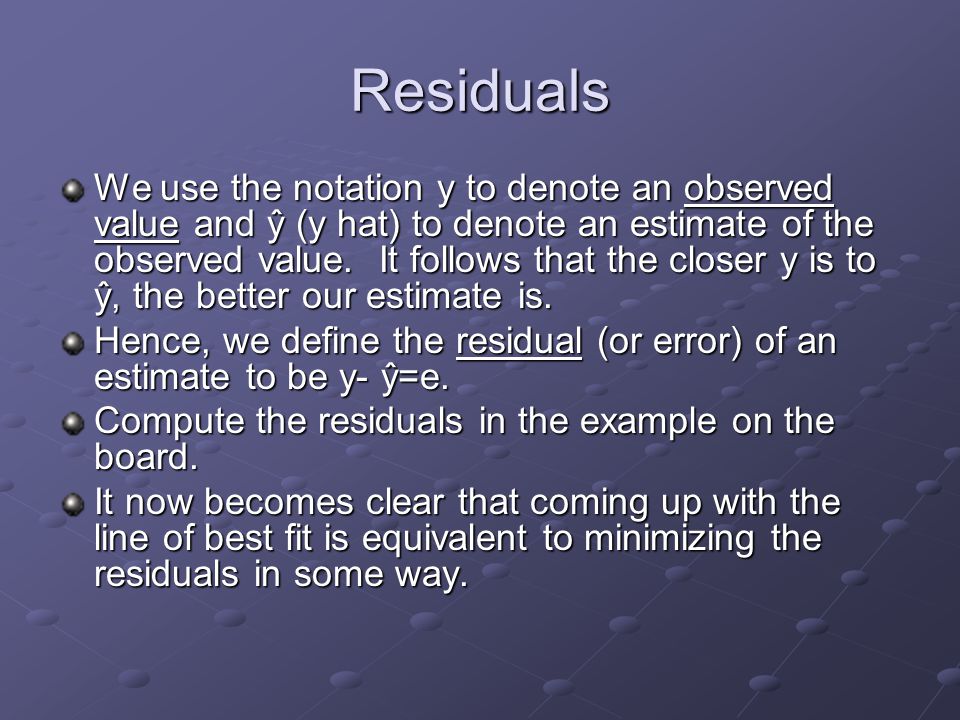 Residuals We use the notation y to denote an observed value and ŷ (y hat) to denote an estimate of the observed value.