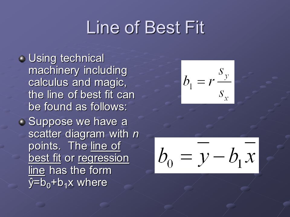 Line of Best Fit Using technical machinery including calculus and magic, the line of best fit can be found as follows: Suppose we have a scatter diagram with n points.