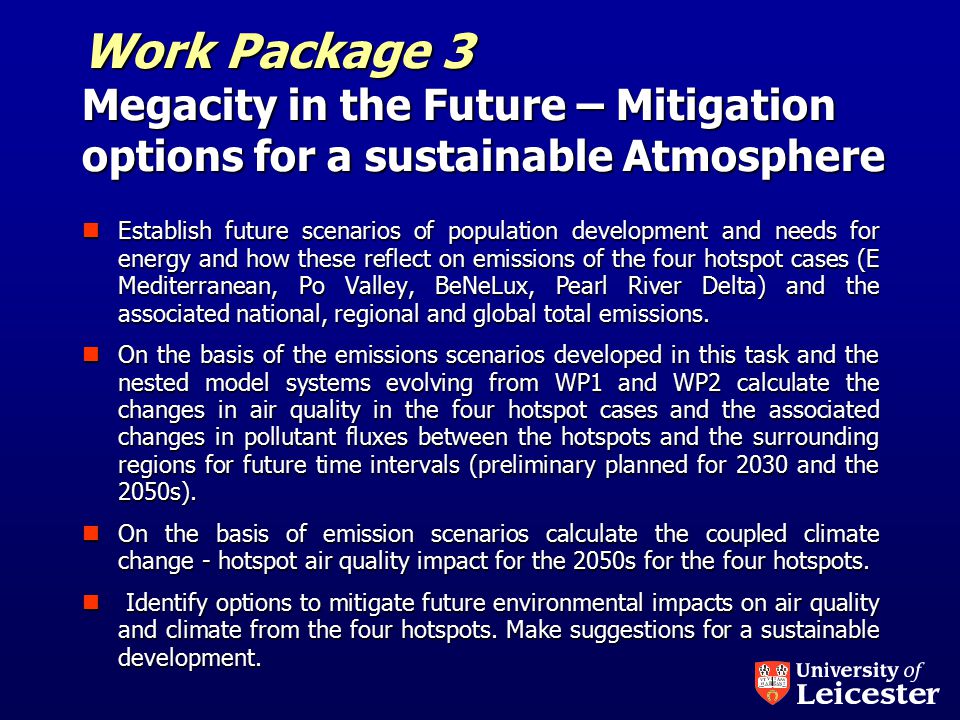 Work Package 3 Megacity in the Future – Mitigation options for a sustainable Atmosphere Establish future scenarios of population development and needs for energy and how these reflect on emissions of the four hotspot cases (E Mediterranean, Po Valley, BeNeLux, Pearl River Delta) and the associated national, regional and global total emissions.