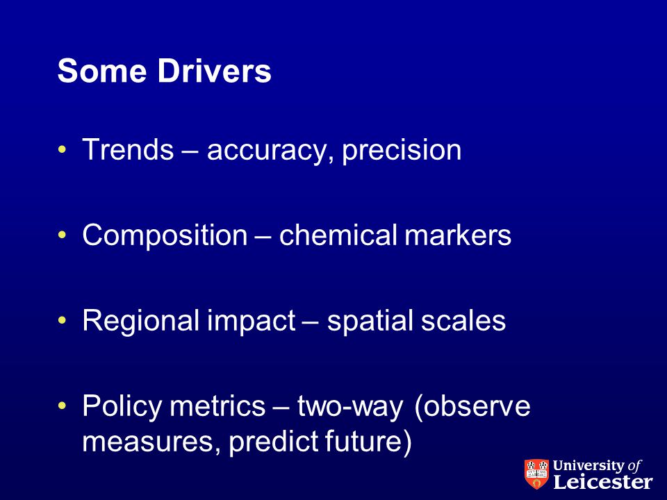Some Drivers Trends – accuracy, precision Composition – chemical markers Regional impact – spatial scales Policy metrics – two-way (observe measures, predict future)