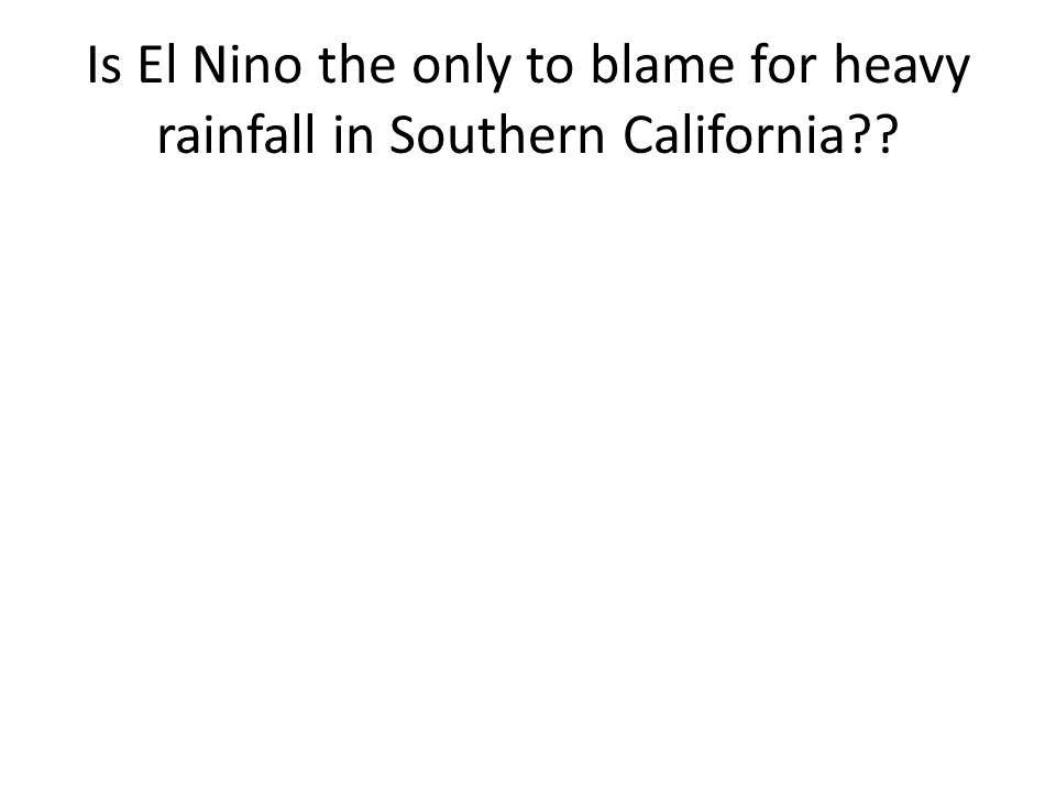 Is El Nino the only to blame for heavy rainfall in Southern California