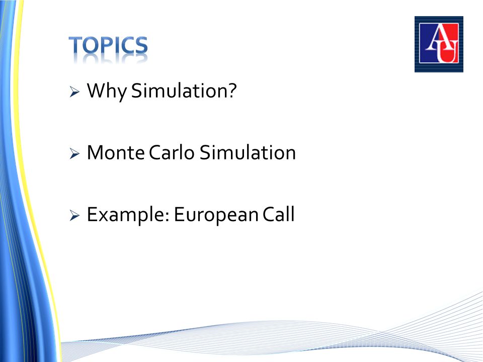  Why Simulation  Monte Carlo Simulation  Example: European Call