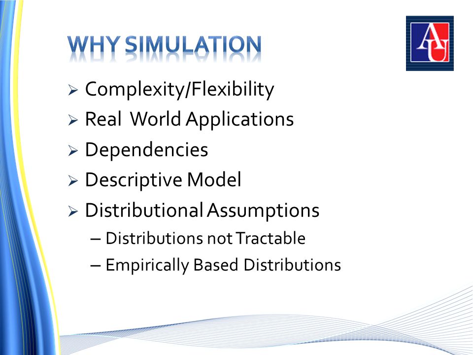  Complexity/Flexibility  Real World Applications  Dependencies  Descriptive Model  Distributional Assumptions – Distributions not Tractable – Empirically Based Distributions