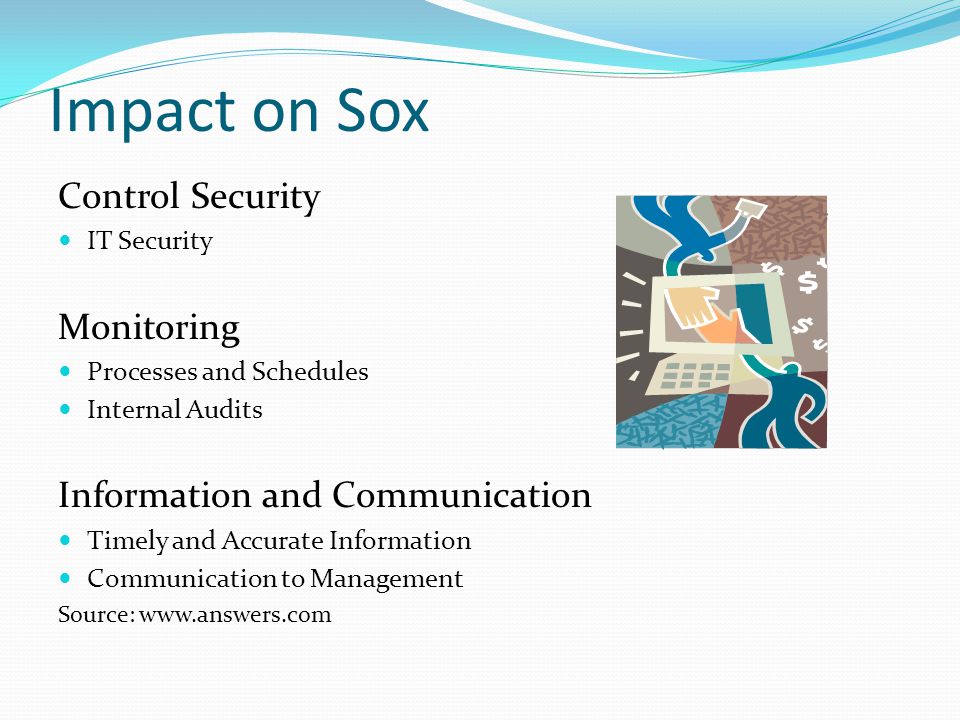 Impact on Sox Control Security IT Security Monitoring Processes and Schedules Internal Audits Information and Communication Timely and Accurate Information Communication to Management Source: