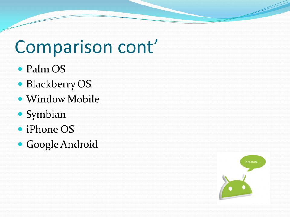 Comparison cont’ Palm OS Blackberry OS Window Mobile Symbian iPhone OS Google Android