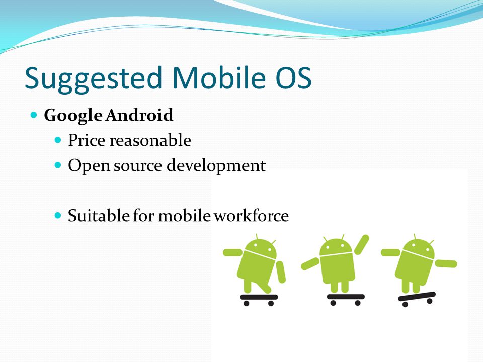 Suggested Mobile OS Google Android Price reasonable Open source development Suitable for mobile workforce