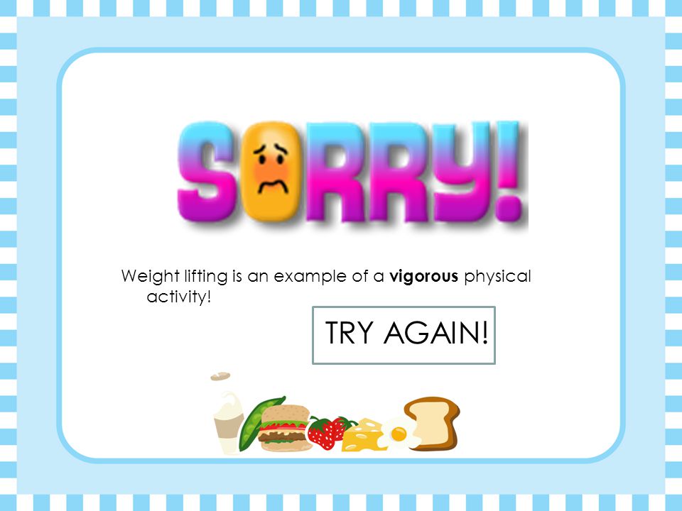 Jogging is an example of a vigorous physical activity! TRY AGAIN!