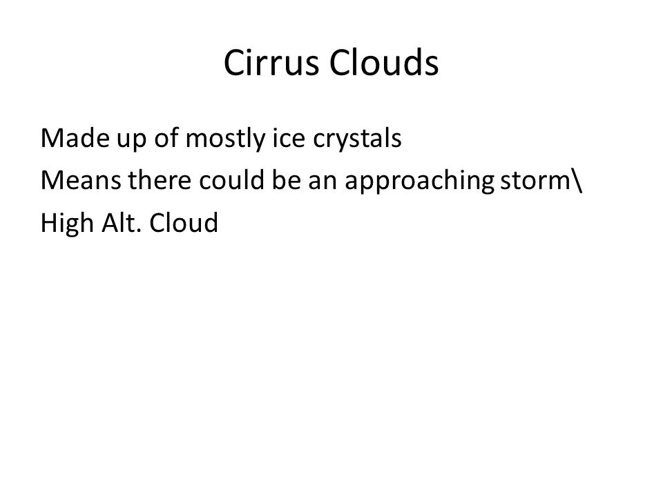 Cirrus Clouds Made up of mostly ice crystals Means there could be an approaching storm\ High Alt.