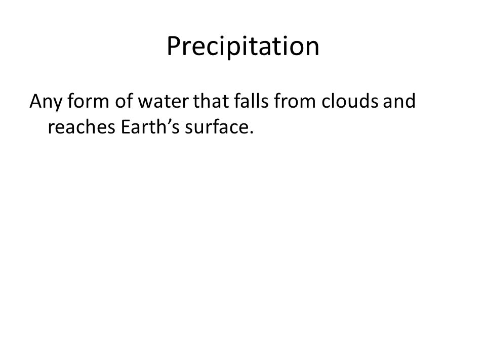 Precipitation Any form of water that falls from clouds and reaches Earth’s surface.