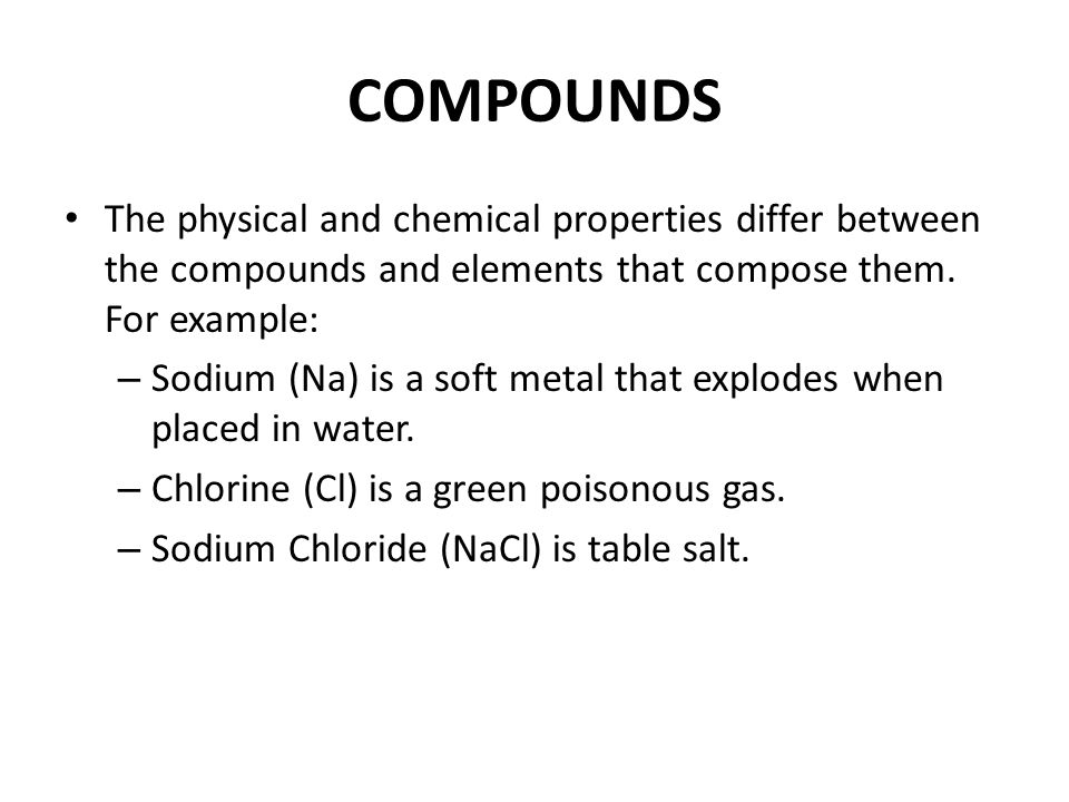 COMPOUNDS The physical and chemical properties differ between the compounds and elements that compose them.