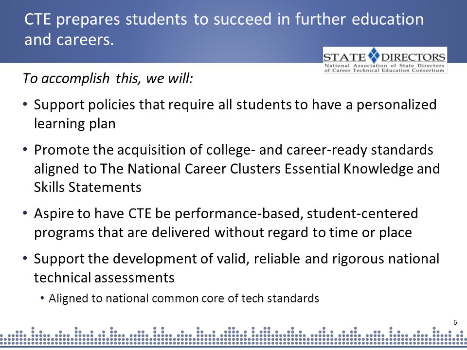 6 CTE prepares students to succeed in further education and careers.