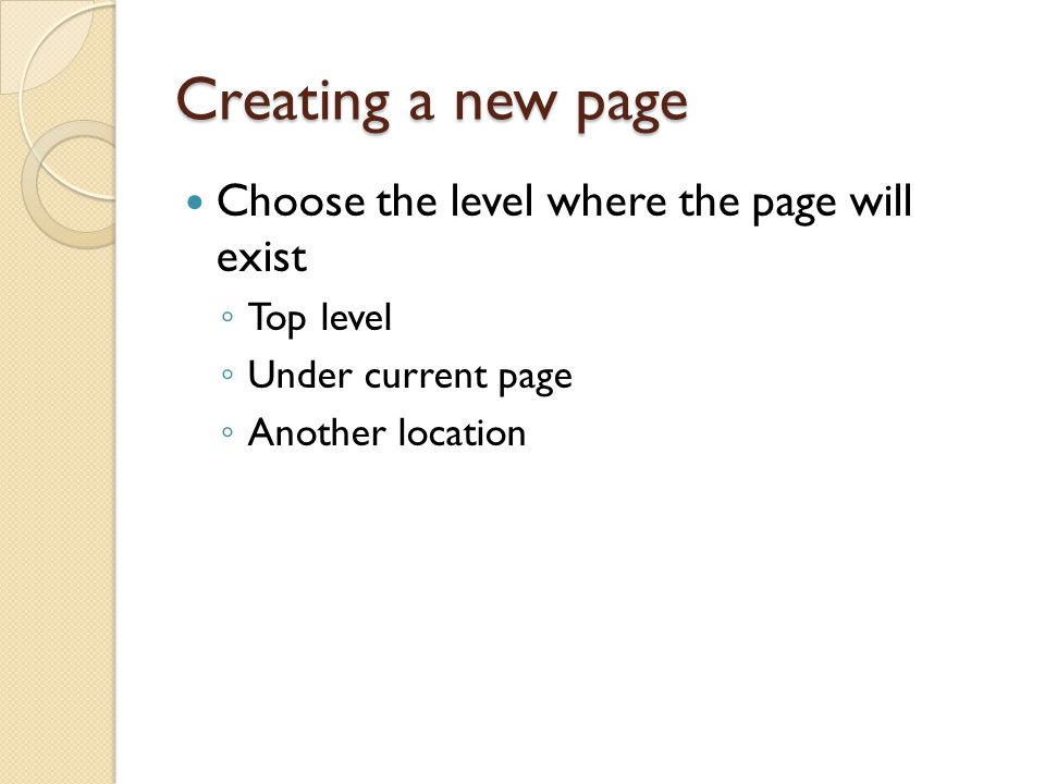 Creating a new page Choose the level where the page will exist ◦ Top level ◦ Under current page ◦ Another location